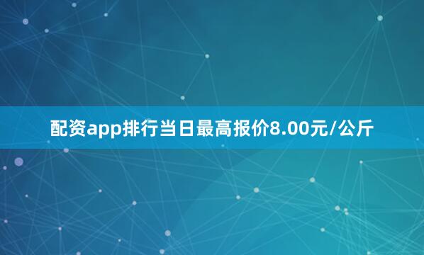 配资app排行当日最高报价8.00元/公斤