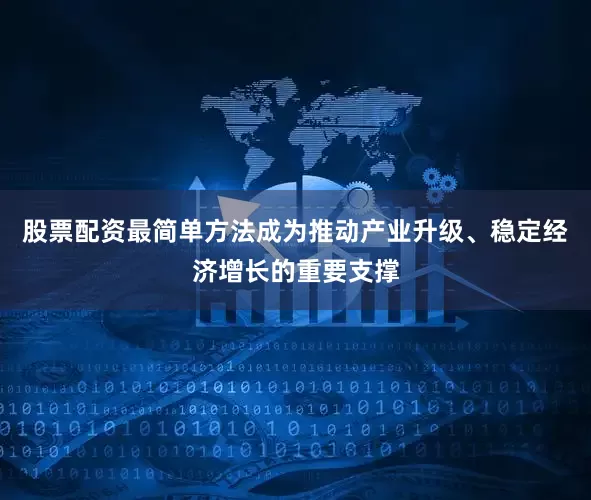 股票配资最简单方法成为推动产业升级、稳定经济增长的重要支撑