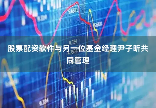 股票配资软件与另一位基金经理尹子昕共同管理