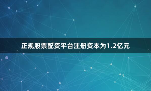 正规股票配资平台注册资本为1.2亿元