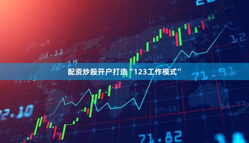 配资炒股开户打造“123工作模式”