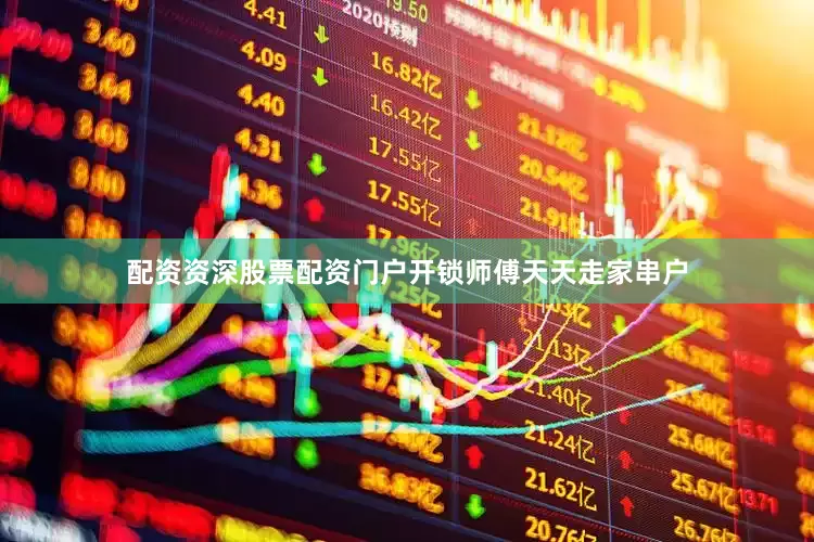 配资资深股票配资门户开锁师傅天天走家串户