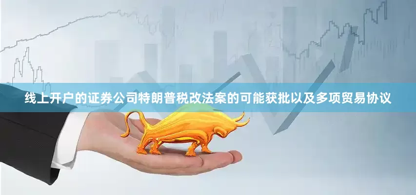 线上开户的证券公司特朗普税改法案的可能获批以及多项贸易协议