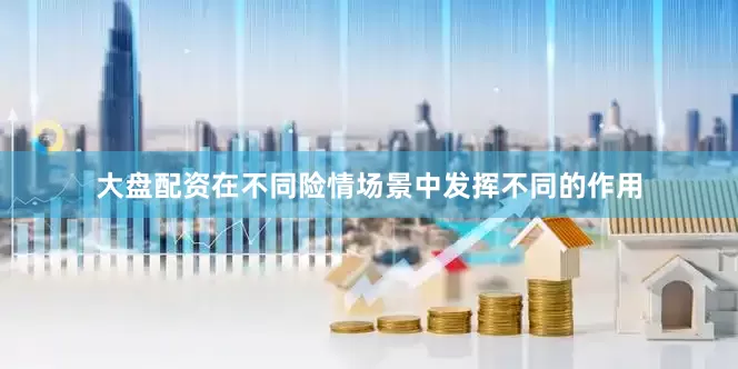 大盘配资在不同险情场景中发挥不同的作用