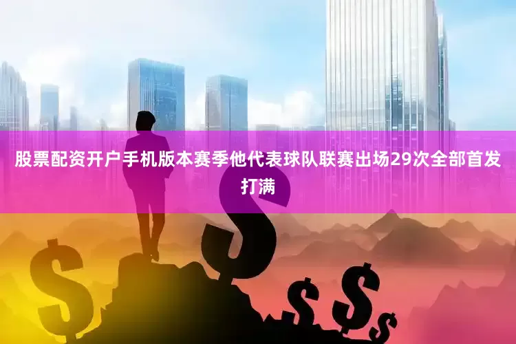 股票配资开户手机版本赛季他代表球队联赛出场29次全部首发打满