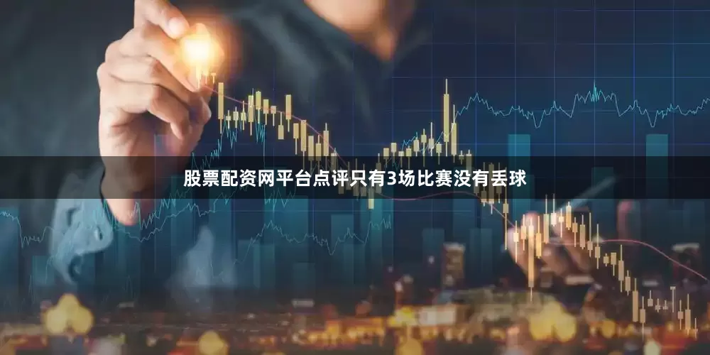 股票配资网平台点评只有3场比赛没有丢球
