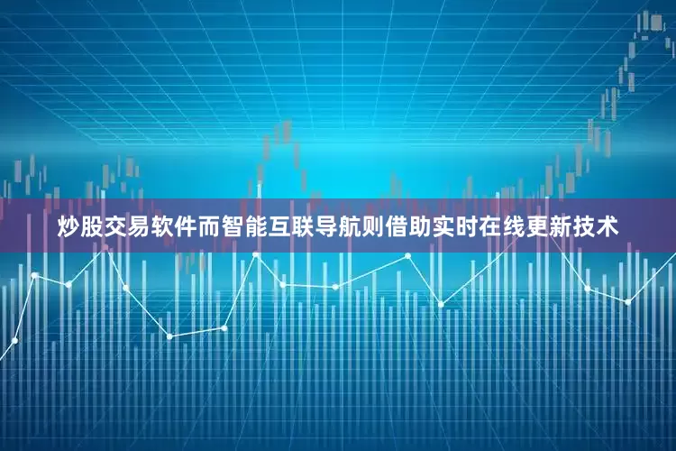 炒股交易软件而智能互联导航则借助实时在线更新技术