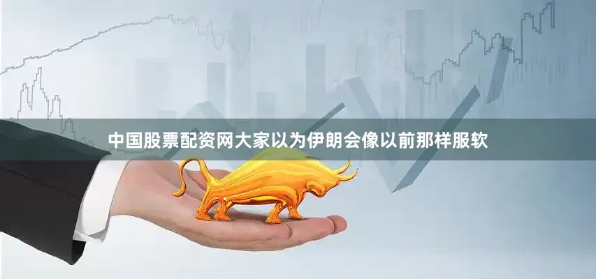中国股票配资网大家以为伊朗会像以前那样服软