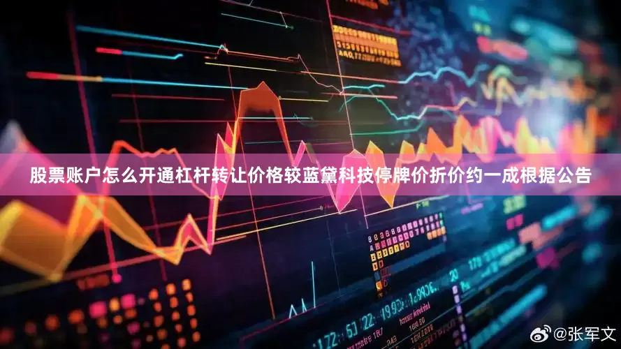 股票账户怎么开通杠杆转让价格较蓝黛科技停牌价折价约一成根据公告
