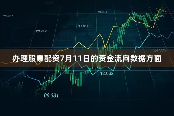 办理股票配资7月11日的资金流向数据方面