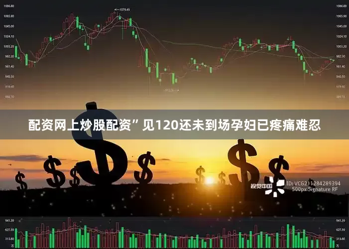 配资网上炒股配资”见120还未到场孕妇已疼痛难忍