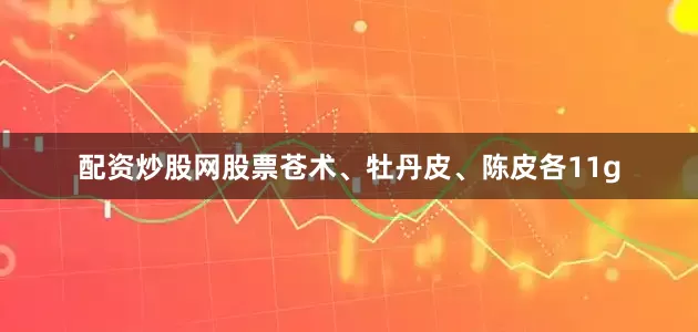 配资炒股网股票苍术、牡丹皮、陈皮各11g