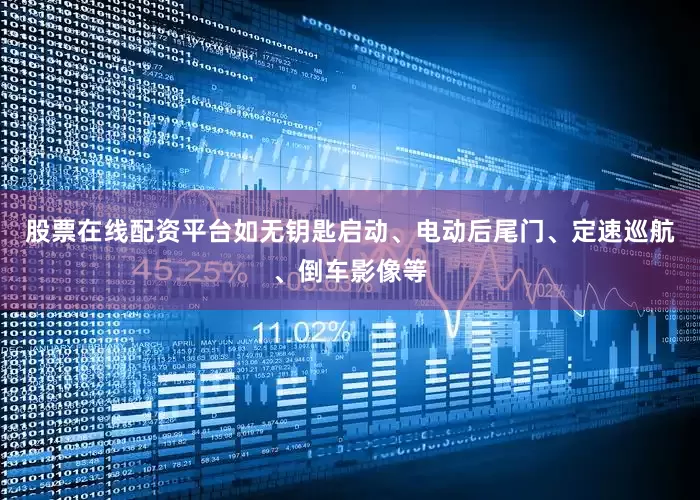 股票在线配资平台如无钥匙启动、电动后尾门、定速巡航、倒车影像等