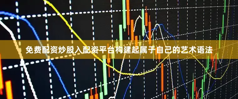 免费配资炒股入配资平台构建起属于自己的艺术语法
