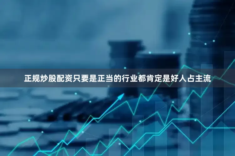 正规炒股配资只要是正当的行业都肯定是好人占主流