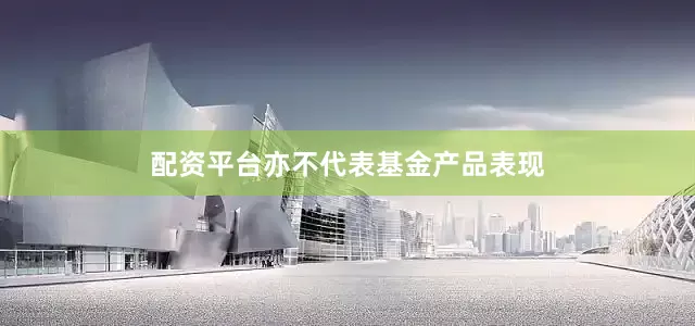 配资平台亦不代表基金产品表现