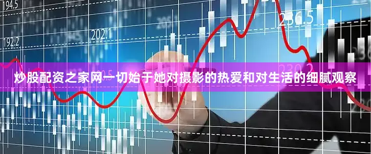 炒股配资之家网一切始于她对摄影的热爱和对生活的细腻观察