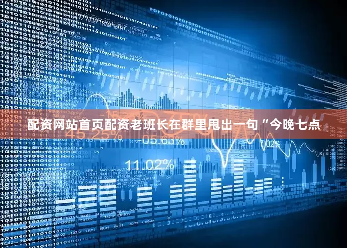 配资网站首页配资老班长在群里甩出一句“今晚七点