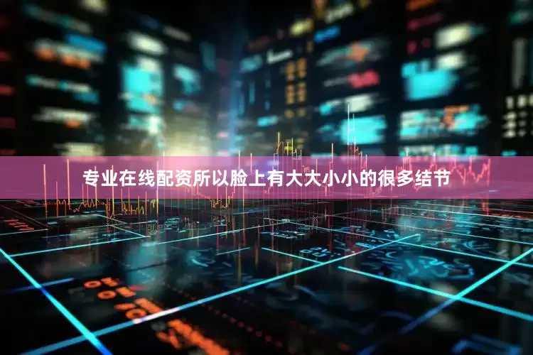 专业在线配资所以脸上有大大小小的很多结节