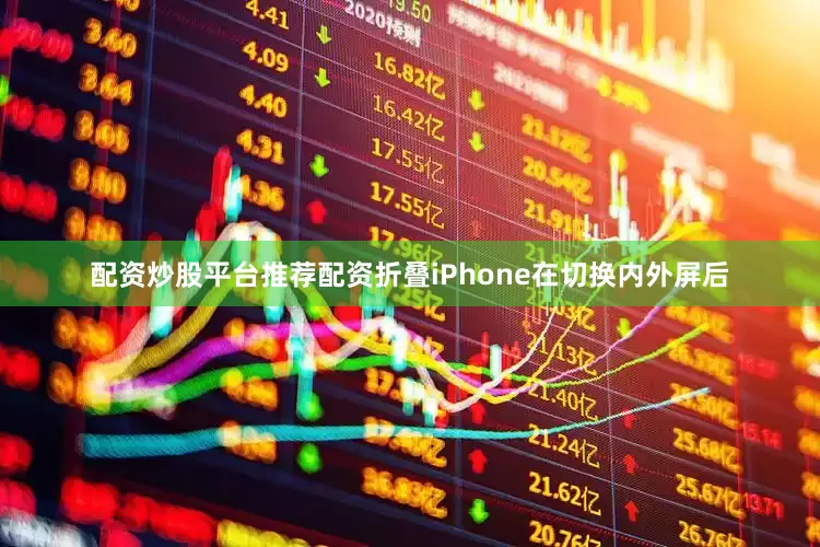 配资炒股平台推荐配资折叠iPhone在切换内外屏后