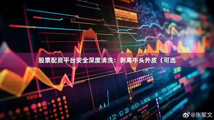 股票配资平台安全深度清洗：剥离牛头外皮（可选