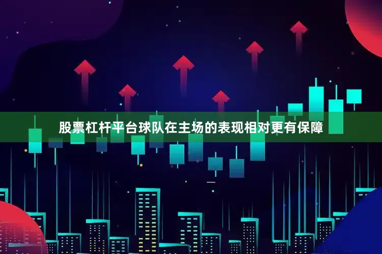 股票杠杆平台球队在主场的表现相对更有保障