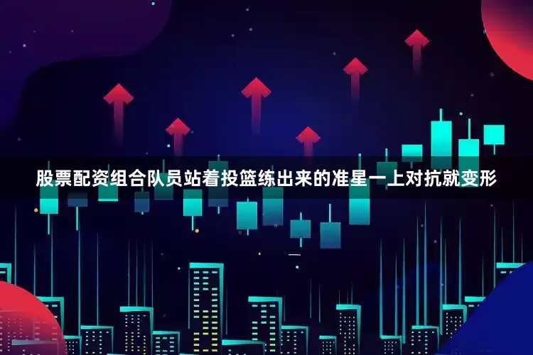 股票配资组合队员站着投篮练出来的准星一上对抗就变形