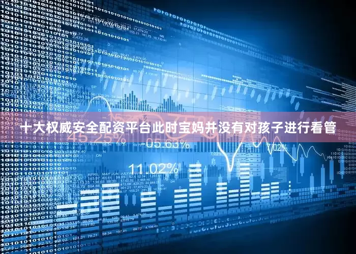 十大权威安全配资平台此时宝妈并没有对孩子进行看管