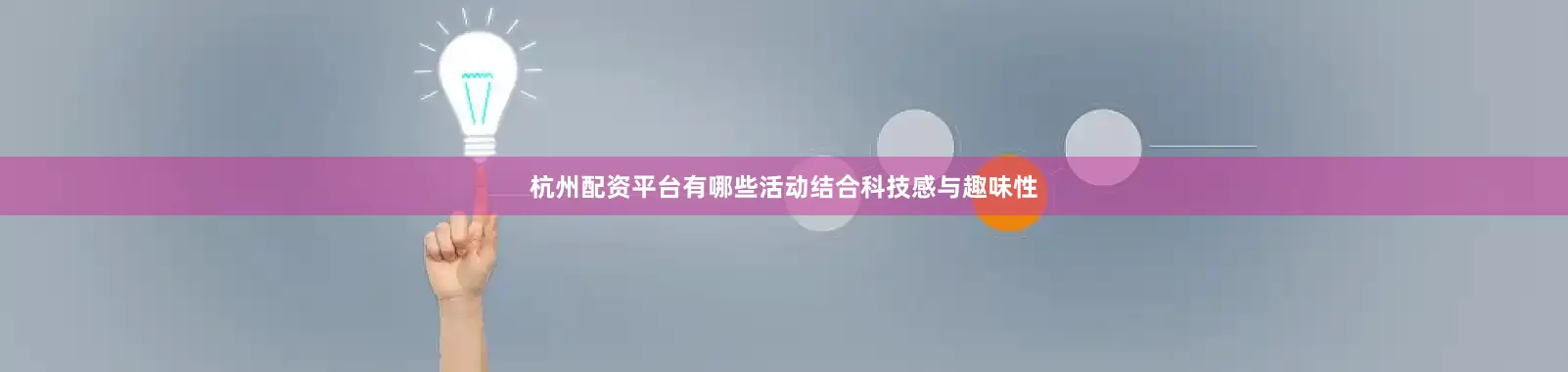 杭州配资平台有哪些活动结合科技感与趣味性