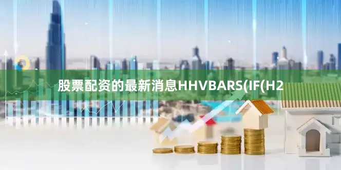 股票配资的最新消息HHVBARS(IF(H2