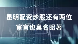昆明配资炒股还有两位宦官也臭名昭著
