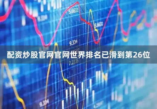 配资炒股官网官网世界排名已滑到第26位