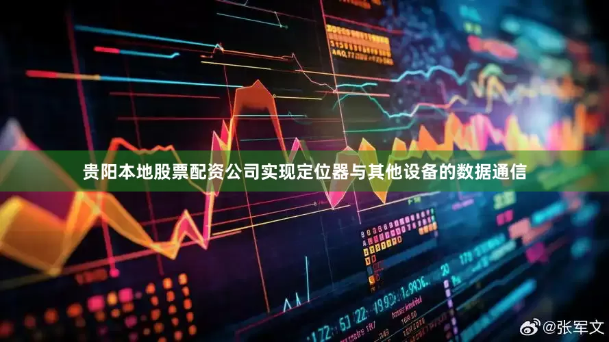 贵阳本地股票配资公司实现定位器与其他设备的数据通信