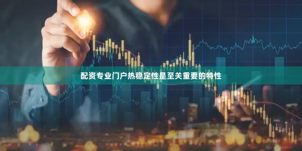 配资专业门户热稳定性是至关重要的特性