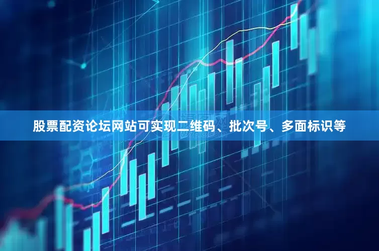 股票配资论坛网站可实现二维码、批次号、多面标识等