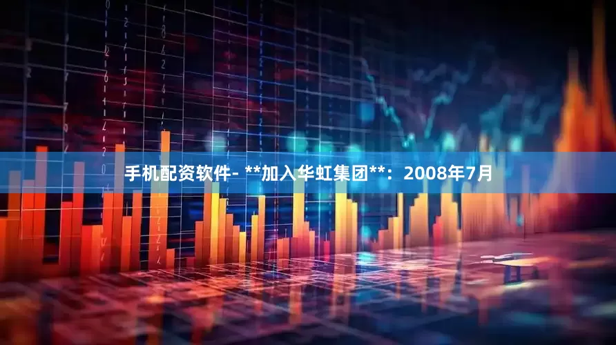 手机配资软件- **加入华虹集团**：2008年7月