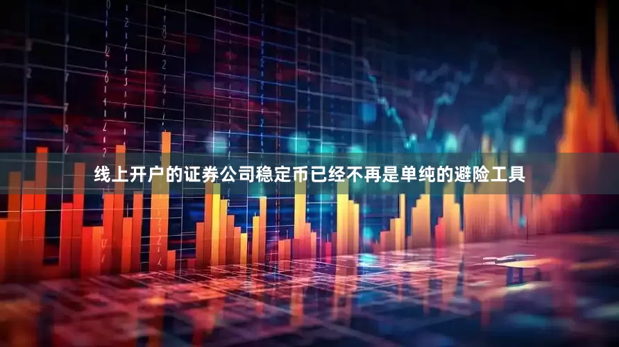 线上开户的证券公司稳定币已经不再是单纯的避险工具