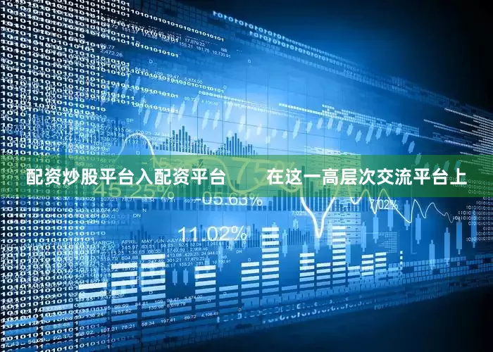 配资炒股平台入配资平台        在这一高层次交流平台上
