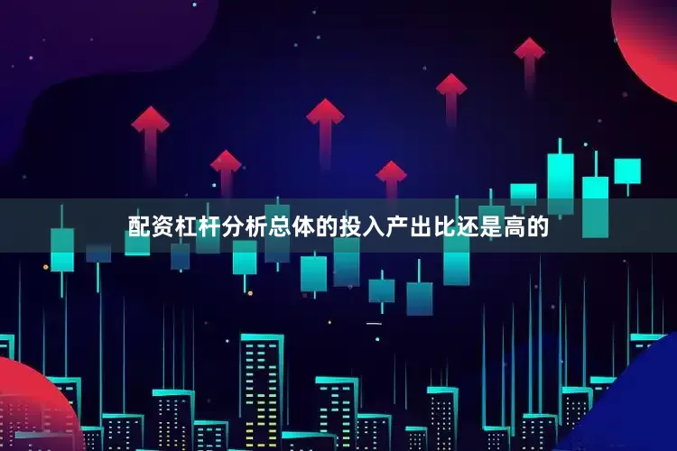 配资杠杆分析总体的投入产出比还是高的