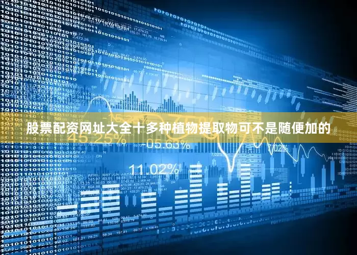 股票配资网址大全十多种植物提取物可不是随便加的