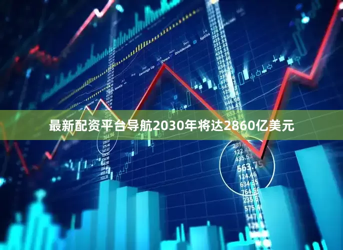 最新配资平台导航2030年将达2860亿美元