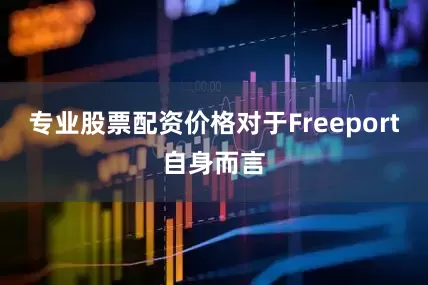 专业股票配资价格对于Freeport自身而言