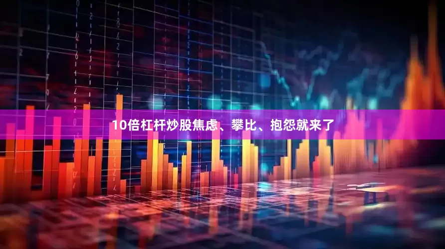 10倍杠杆炒股焦虑、攀比、抱怨就来了
