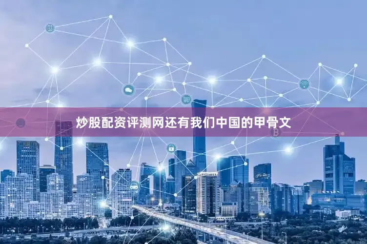 炒股配资评测网还有我们中国的甲骨文