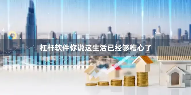 杠杆软件你说这生活已经够糟心了