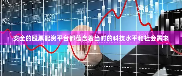 安全的股票配资平台都蕴含着当时的科技水平和社会需求