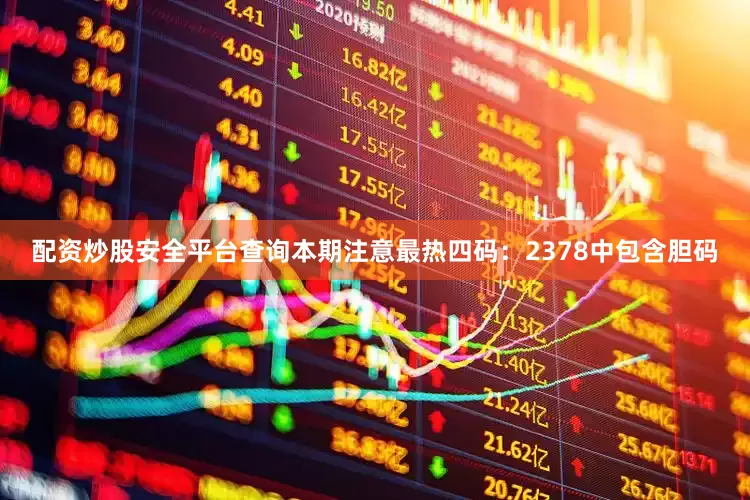 配资炒股安全平台查询本期注意最热四码：2378中包含胆码