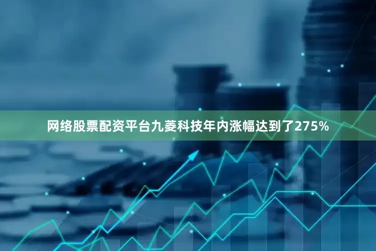 网络股票配资平台九菱科技年内涨幅达到了275%