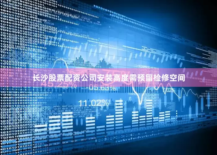 长沙股票配资公司安装高度需预留检修空间