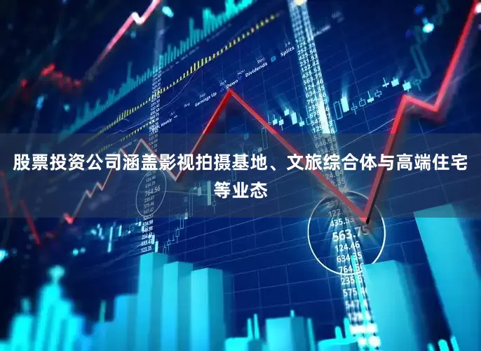 股票投资公司涵盖影视拍摄基地、文旅综合体与高端住宅等业态